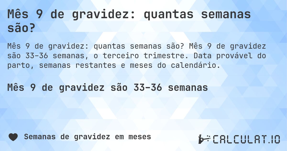 Mês 9 de gravidez: quantas semanas são?. Mês 9 de gravidez são 33–36 semanas, o terceiro trimestre. Data provável do parto, semanas restantes e meses do calendário.