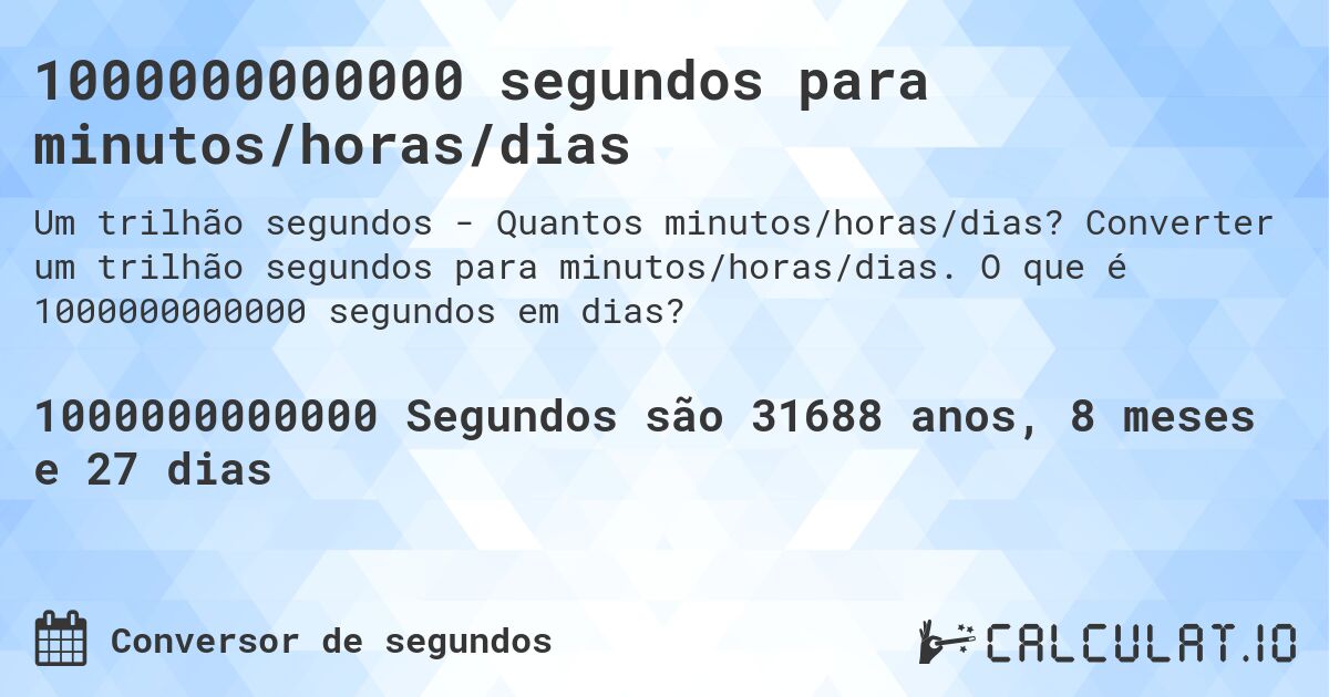 1000000000000 segundos para minutos/horas/dias. Converter um trilhão segundos para minutos/horas/dias. O que é 1000000000000 segundos em dias?