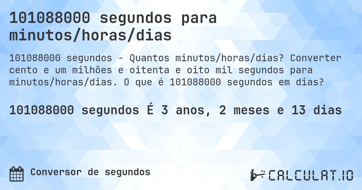 101088000 segundos para minutos/horas/dias. Converter cento e um milhões e oitenta e oito mil segundos para minutos/horas/dias. O que é 101088000 segundos em dias?