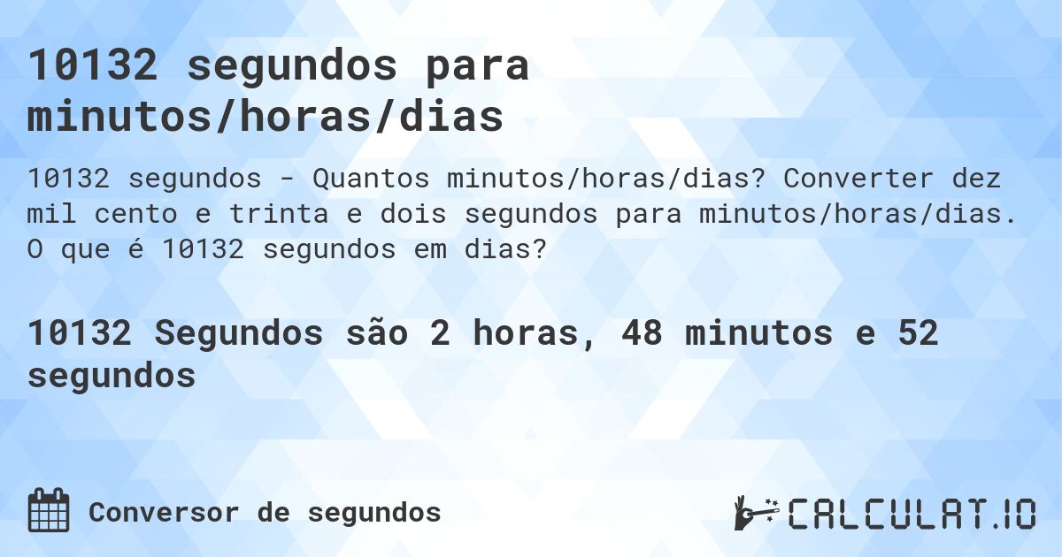 10132 segundos para minutos/horas/dias. Converter dez mil cento e trinta e dois segundos para minutos/horas/dias. O que é 10132 segundos em dias?