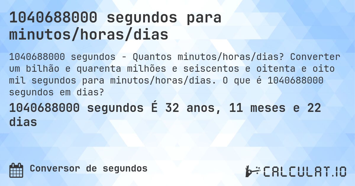 1040688000 segundos para minutos/horas/dias. Converter um bilhão e quarenta milhões e seiscentos e oitenta e oito mil segundos para minutos/horas/dias. O que é 1040688000 segundos em dias?