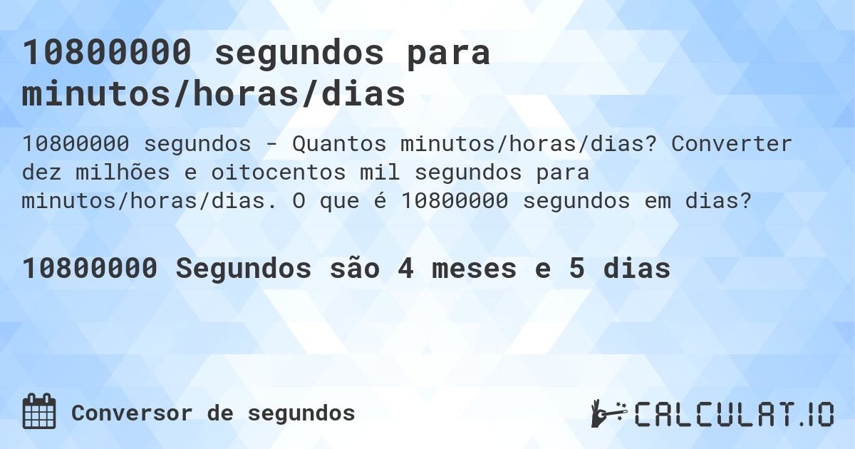 10800000 segundos para minutos/horas/dias. Converter dez milhões e oitocentos mil segundos para minutos/horas/dias. O que é 10800000 segundos em dias?