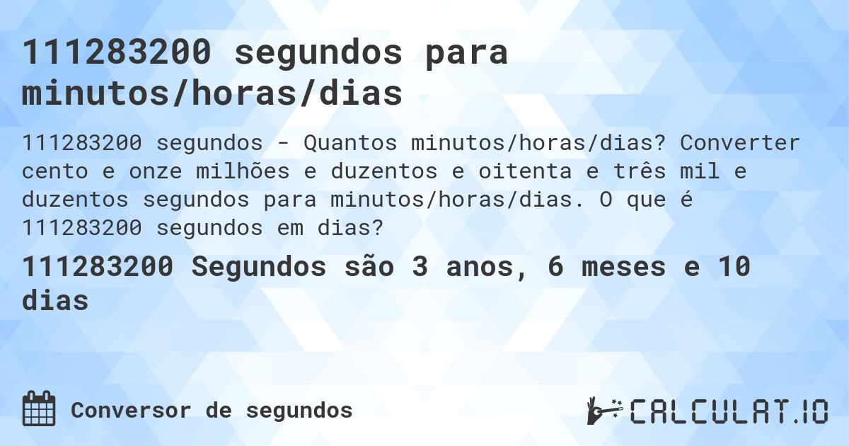 111283200 segundos para minutos/horas/dias. Converter cento e onze milhões e duzentos e oitenta e três mil e duzentos segundos para minutos/horas/dias. O que é 111283200 segundos em dias?