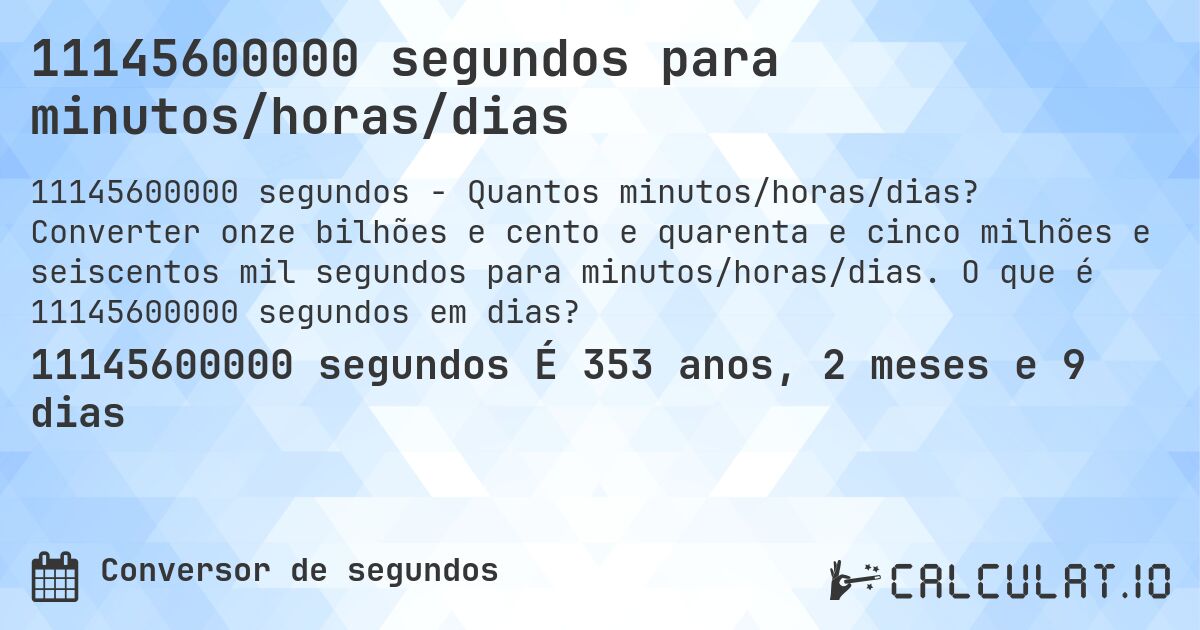 11145600000 segundos para minutos/horas/dias. Converter onze bilhões e cento e quarenta e cinco milhões e seiscentos mil segundos para minutos/horas/dias. O que é 11145600000 segundos em dias?