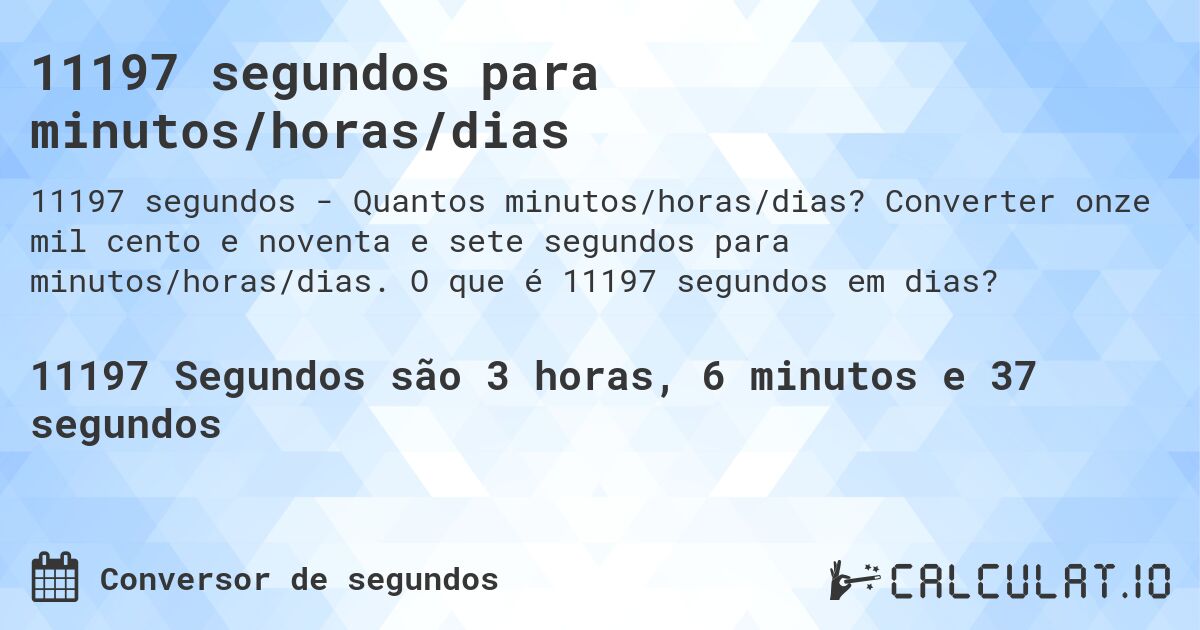 11197 segundos para minutos/horas/dias. Converter onze mil cento e noventa e sete segundos para minutos/horas/dias. O que é 11197 segundos em dias?