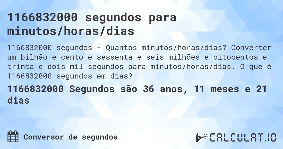 1166832000 segundos para minutos/horas/dias. Converter um bilhão e cento e sessenta e seis milhões e oitocentos e trinta e dois mil segundos para minutos/horas/dias. O que é 1166832000 segundos em dias?