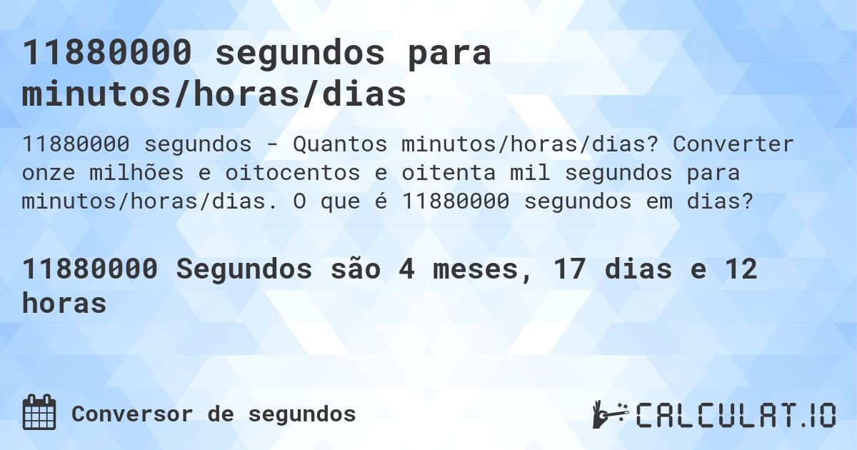 11880000 segundos para minutos/horas/dias. Converter onze milhões e oitocentos e oitenta mil segundos para minutos/horas/dias. O que é 11880000 segundos em dias?