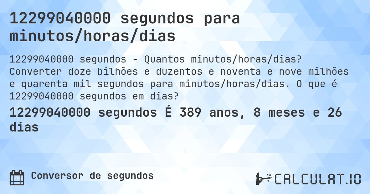 12299040000 segundos para minutos/horas/dias. Converter doze bilhões e duzentos e noventa e nove milhões e quarenta mil segundos para minutos/horas/dias. O que é 12299040000 segundos em dias?