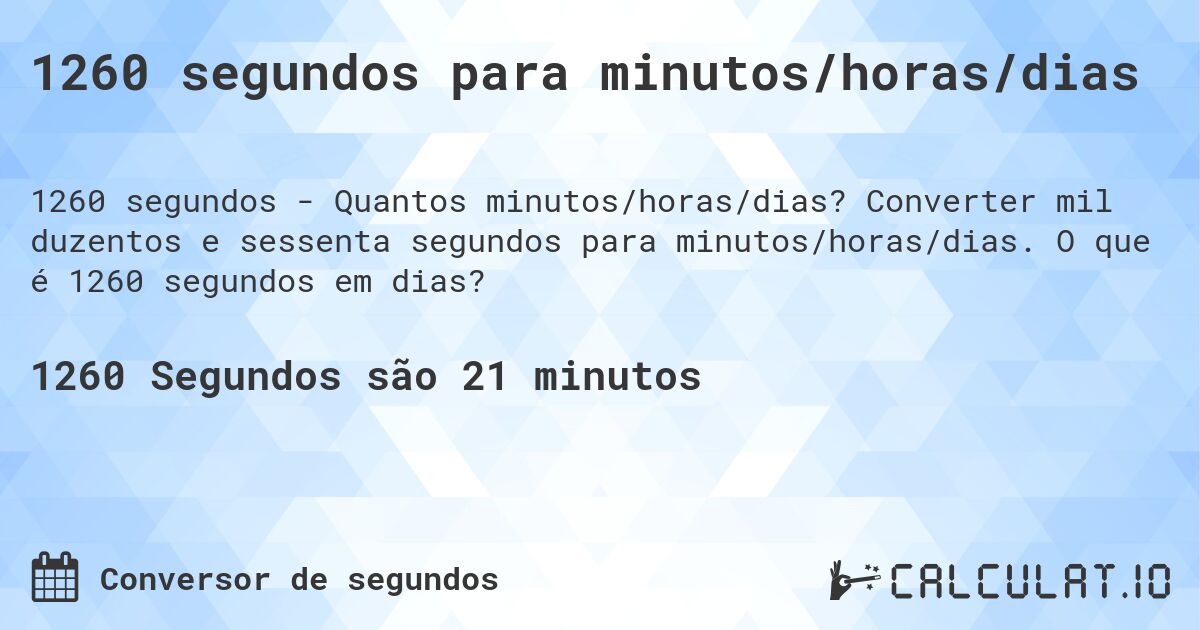 1260 segundos para minutos/horas/dias. Converter mil duzentos e sessenta segundos para minutos/horas/dias. O que é 1260 segundos em dias?