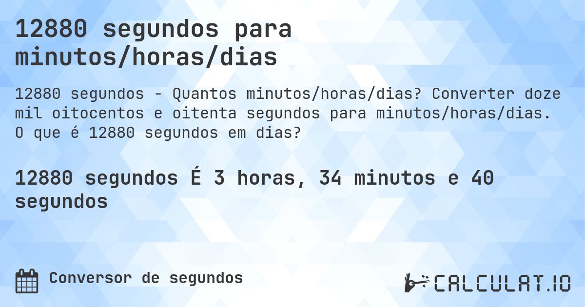 12880 segundos para minutos/horas/dias. Converter doze mil oitocentos e oitenta segundos para minutos/horas/dias. O que é 12880 segundos em dias?