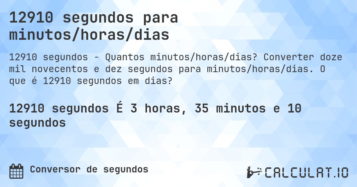 12910 segundos para minutos/horas/dias. Converter doze mil novecentos e dez segundos para minutos/horas/dias. O que é 12910 segundos em dias?