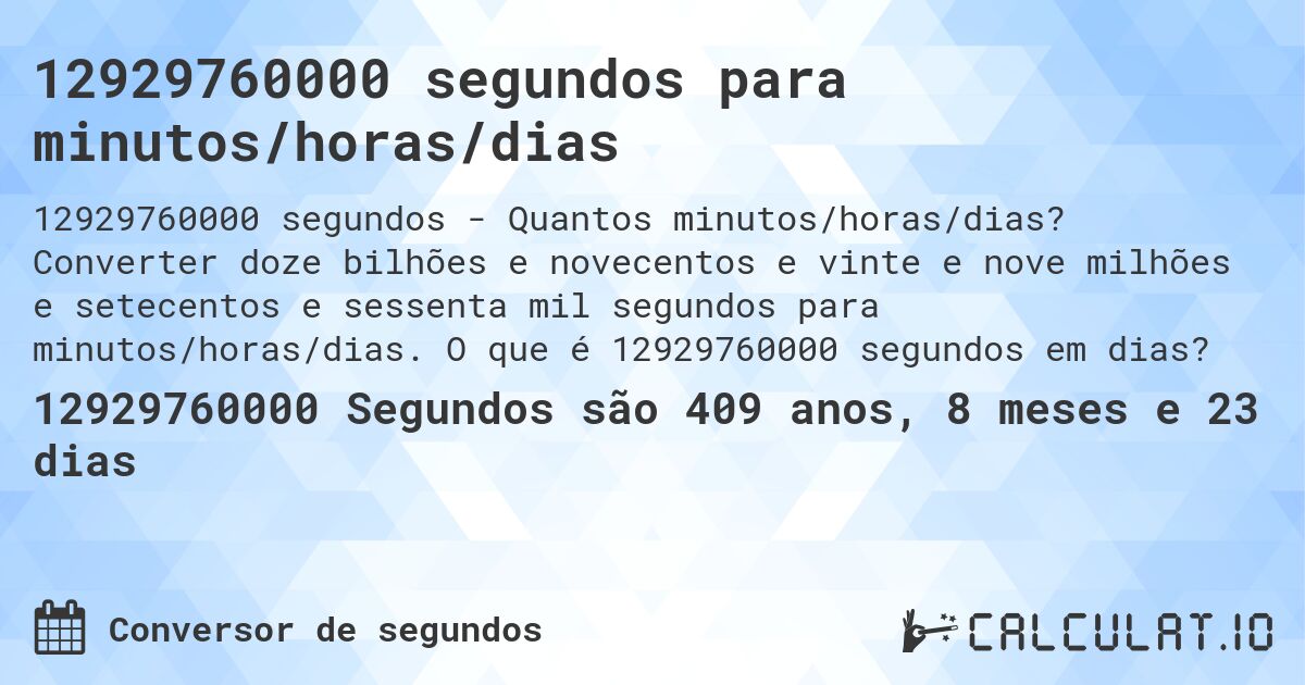 12929760000 segundos para minutos/horas/dias. Converter doze bilhões e novecentos e vinte e nove milhões e setecentos e sessenta mil segundos para minutos/horas/dias. O que é 12929760000 segundos em dias?
