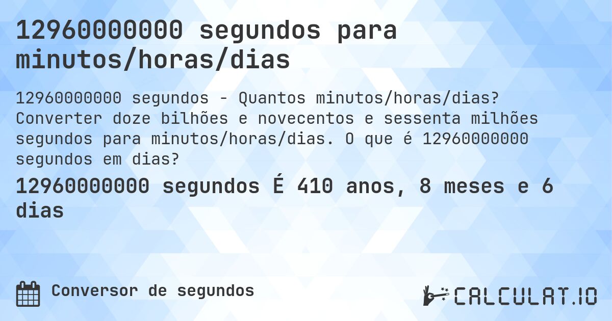 12960000000 segundos para minutos/horas/dias. Converter doze bilhões e novecentos e sessenta milhões segundos para minutos/horas/dias. O que é 12960000000 segundos em dias?