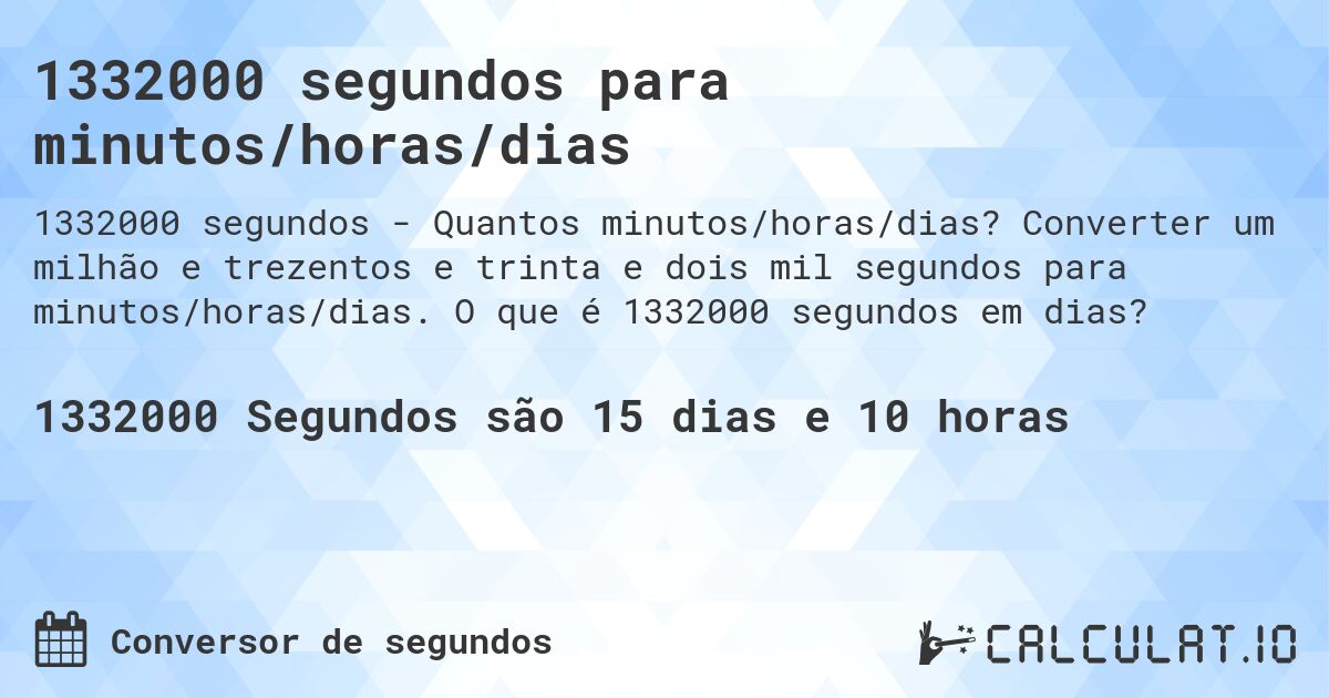 1332000 segundos para minutos/horas/dias. Converter um milhão e trezentos e trinta e dois mil segundos para minutos/horas/dias. O que é 1332000 segundos em dias?