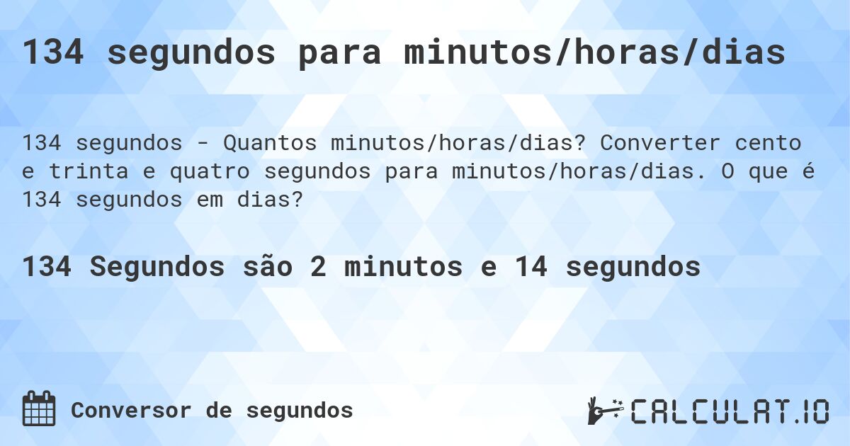 134 segundos para minutos/horas/dias. Converter cento e trinta e quatro segundos para minutos/horas/dias. O que é 134 segundos em dias?