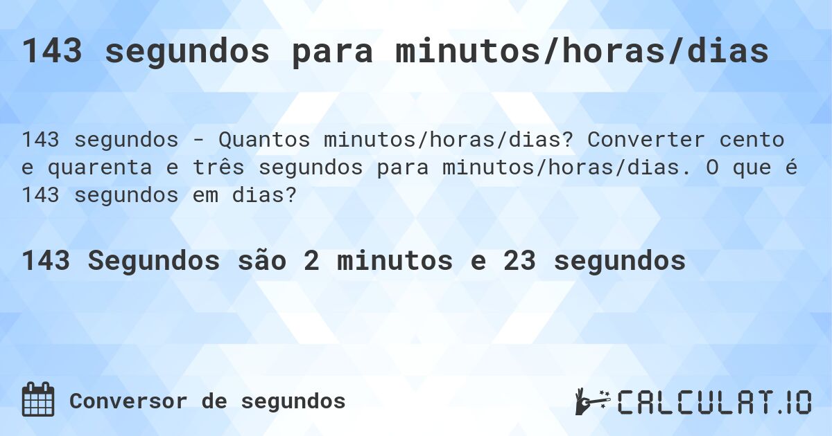 143 segundos para minutos/horas/dias. Converter cento e quarenta e três segundos para minutos/horas/dias. O que é 143 segundos em dias?