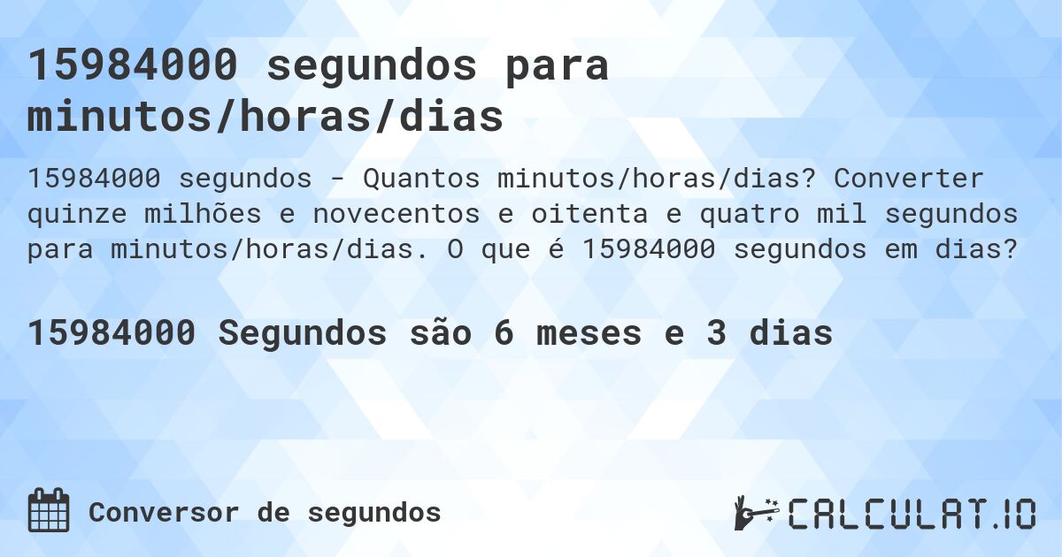 15984000 segundos para minutos/horas/dias. Converter quinze milhões e novecentos e oitenta e quatro mil segundos para minutos/horas/dias. O que é 15984000 segundos em dias?