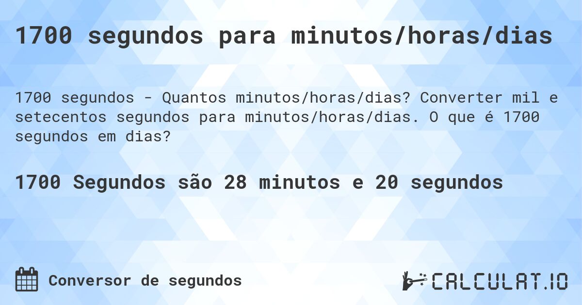 1700 segundos para minutos/horas/dias. Converter mil e setecentos segundos para minutos/horas/dias. O que é 1700 segundos em dias?