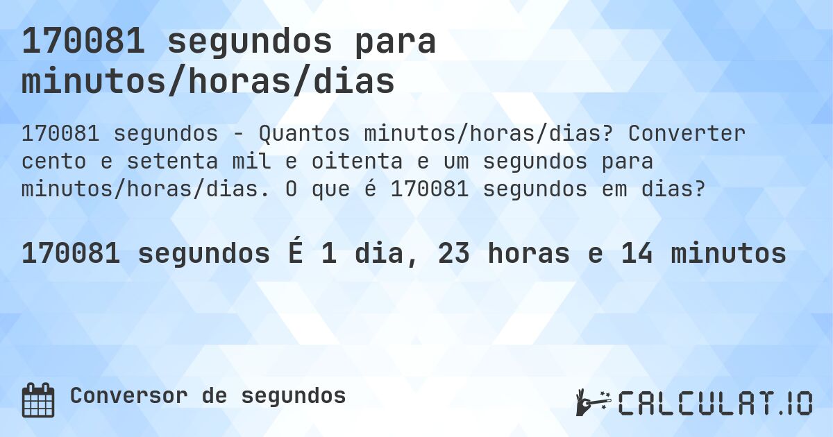 170081 segundos para minutos/horas/dias. Converter cento e setenta mil e oitenta e um segundos para minutos/horas/dias. O que é 170081 segundos em dias?