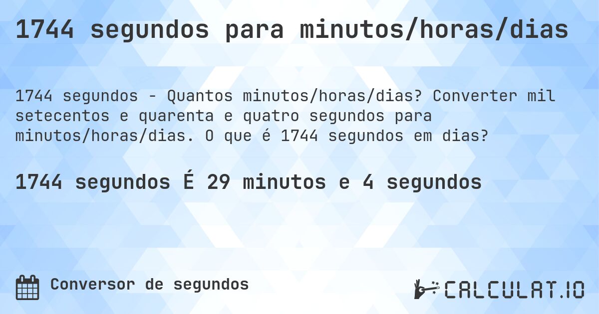 1744 segundos para minutos/horas/dias. Converter mil setecentos e quarenta e quatro segundos para minutos/horas/dias. O que é 1744 segundos em dias?