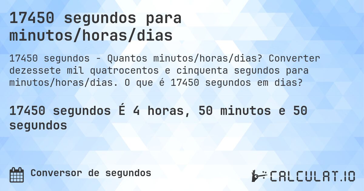 17450 segundos para minutos/horas/dias. Converter dezessete mil quatrocentos e cinquenta segundos para minutos/horas/dias. O que é 17450 segundos em dias?
