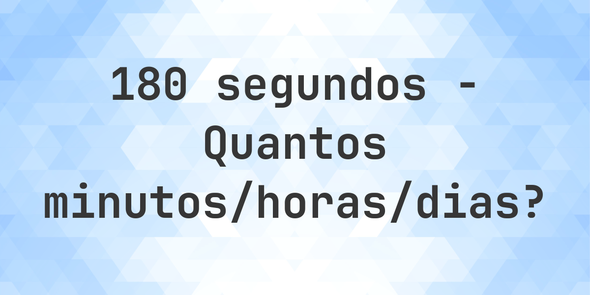 180 segundos para minutos/horas/dias - Calculatio