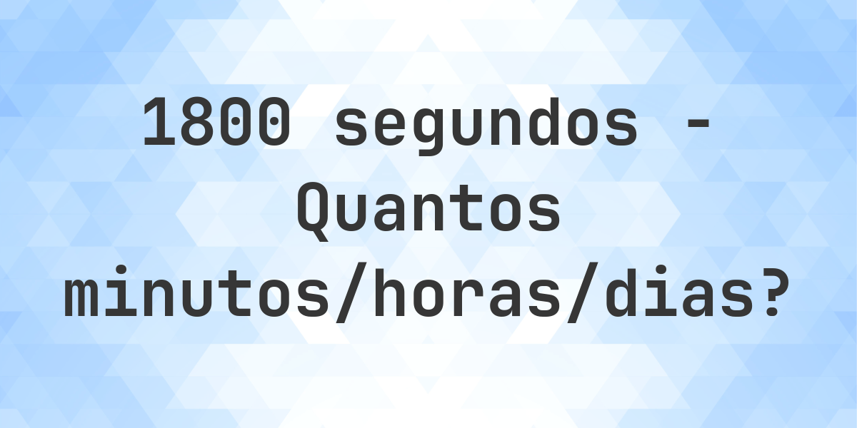 1800 segundos para minutos/horas/dias - Calculatio