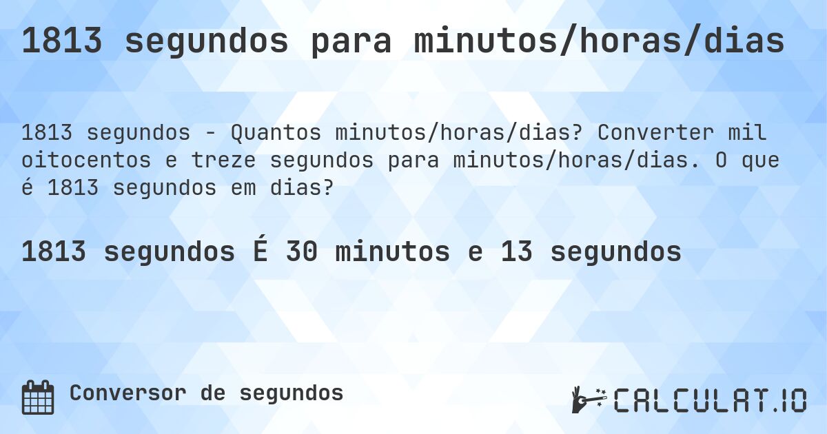 1813 segundos para minutos/horas/dias. Converter mil oitocentos e treze segundos para minutos/horas/dias. O que é 1813 segundos em dias?