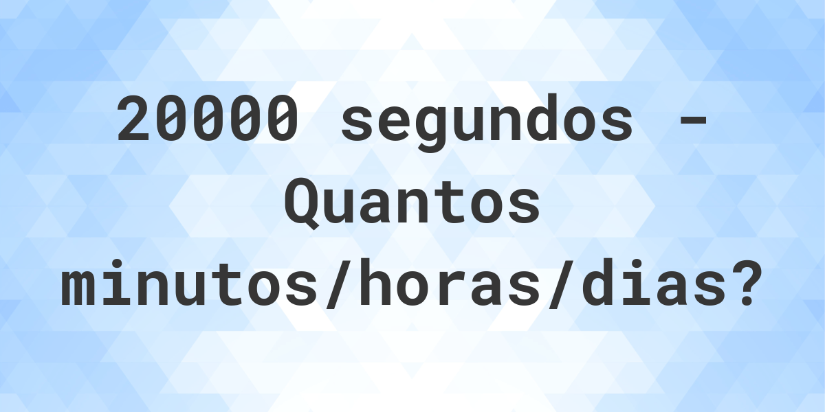 20000 segundos para minutos/horas/dias - Calculatio