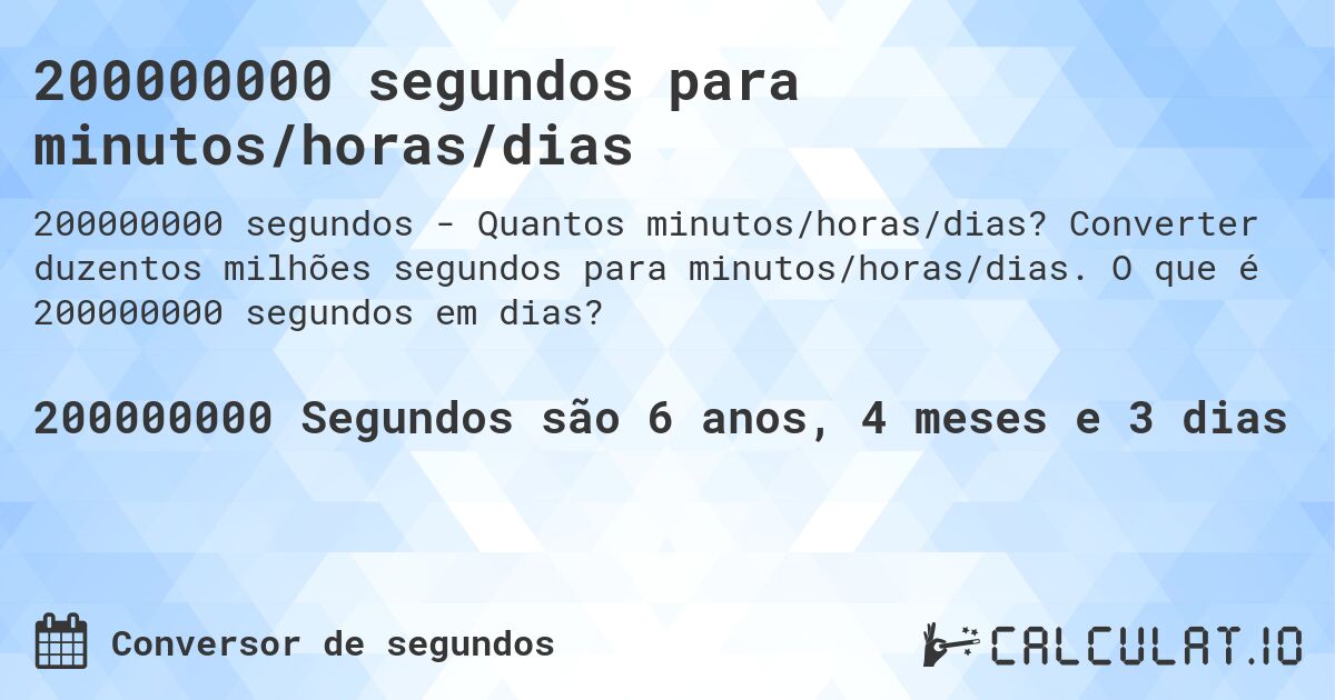 200000000 segundos para minutos/horas/dias. Converter duzentos milhões segundos para minutos/horas/dias. O que é 200000000 segundos em dias?