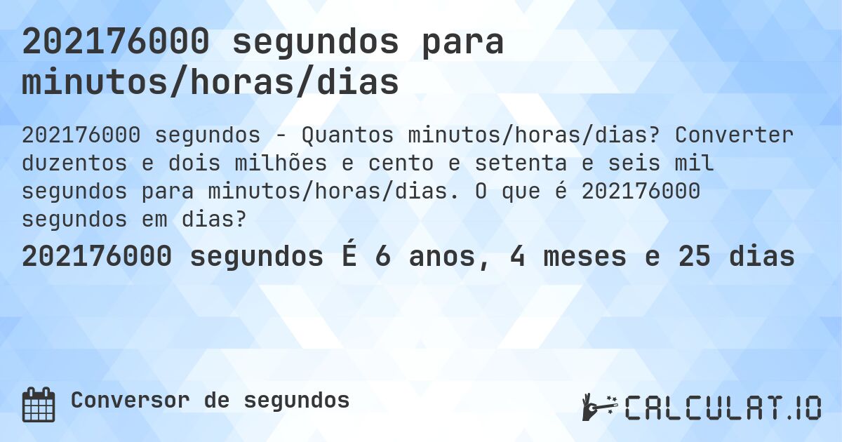 202176000 segundos para minutos/horas/dias. Converter duzentos e dois milhões e cento e setenta e seis mil segundos para minutos/horas/dias. O que é 202176000 segundos em dias?