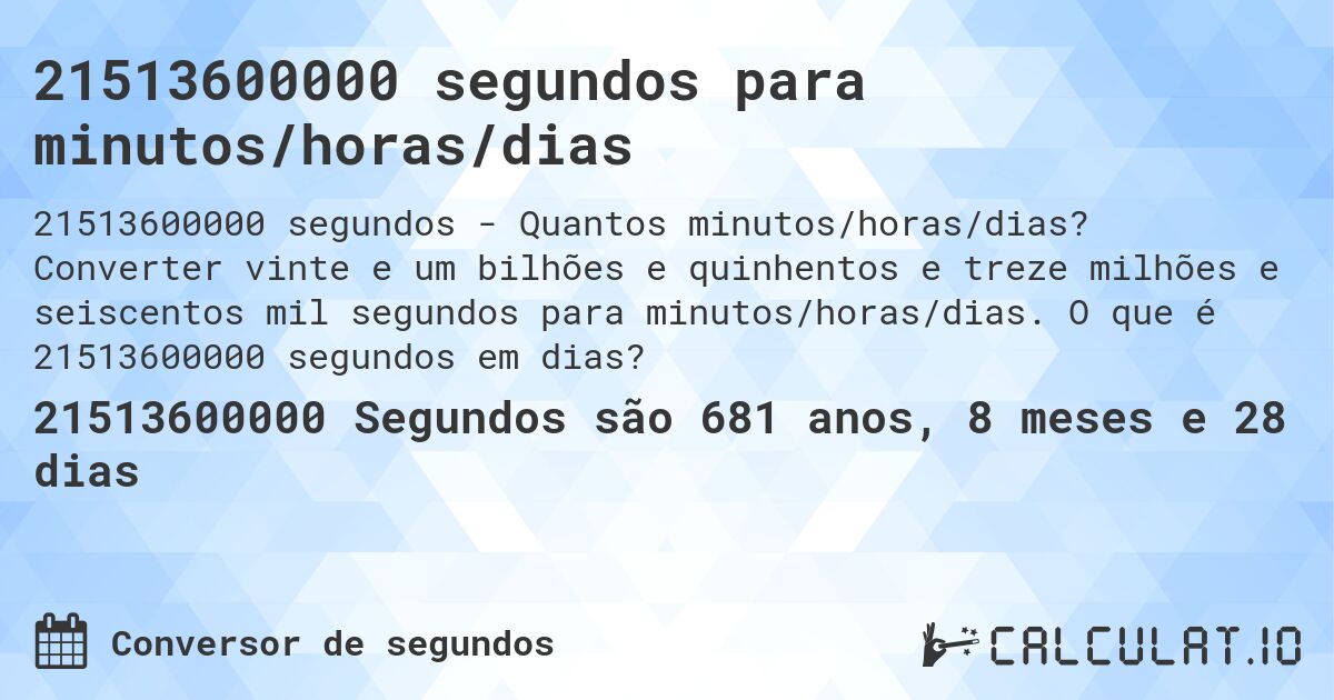 21513600000 segundos para minutos/horas/dias. Converter vinte e um bilhões e quinhentos e treze milhões e seiscentos mil segundos para minutos/horas/dias. O que é 21513600000 segundos em dias?