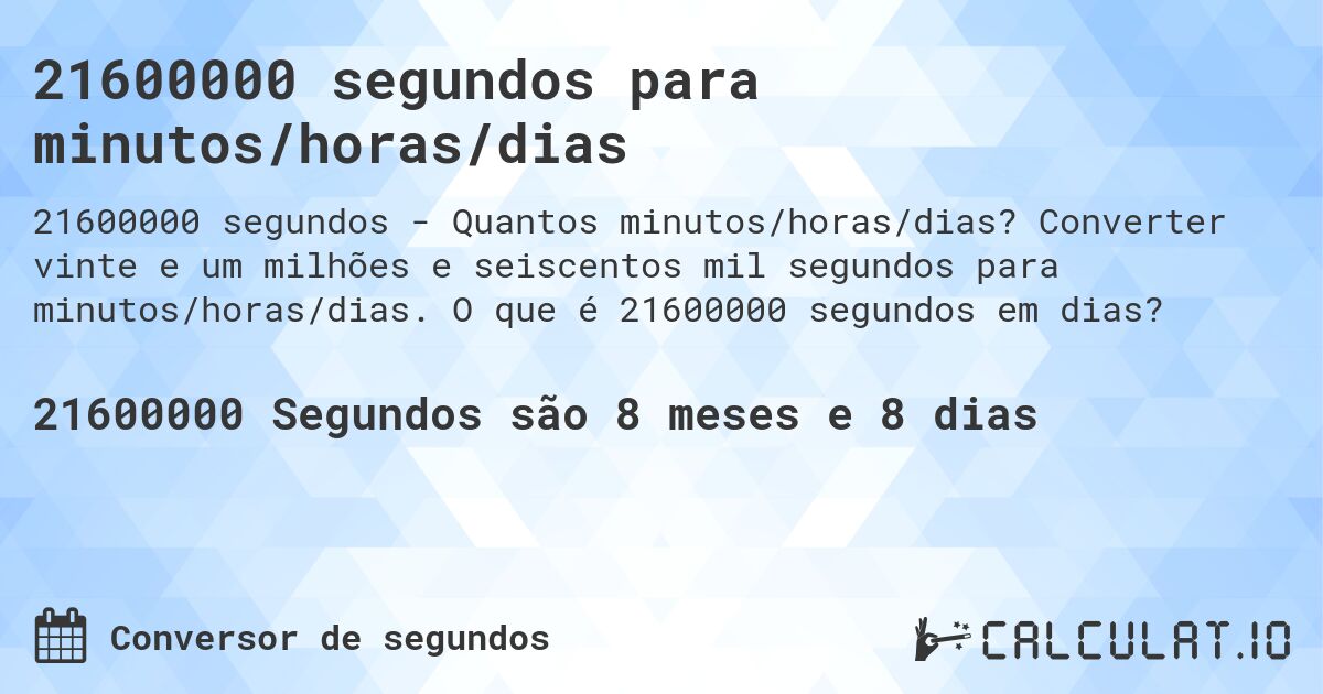 21600000 segundos para minutos/horas/dias. Converter vinte e um milhões e seiscentos mil segundos para minutos/horas/dias. O que é 21600000 segundos em dias?