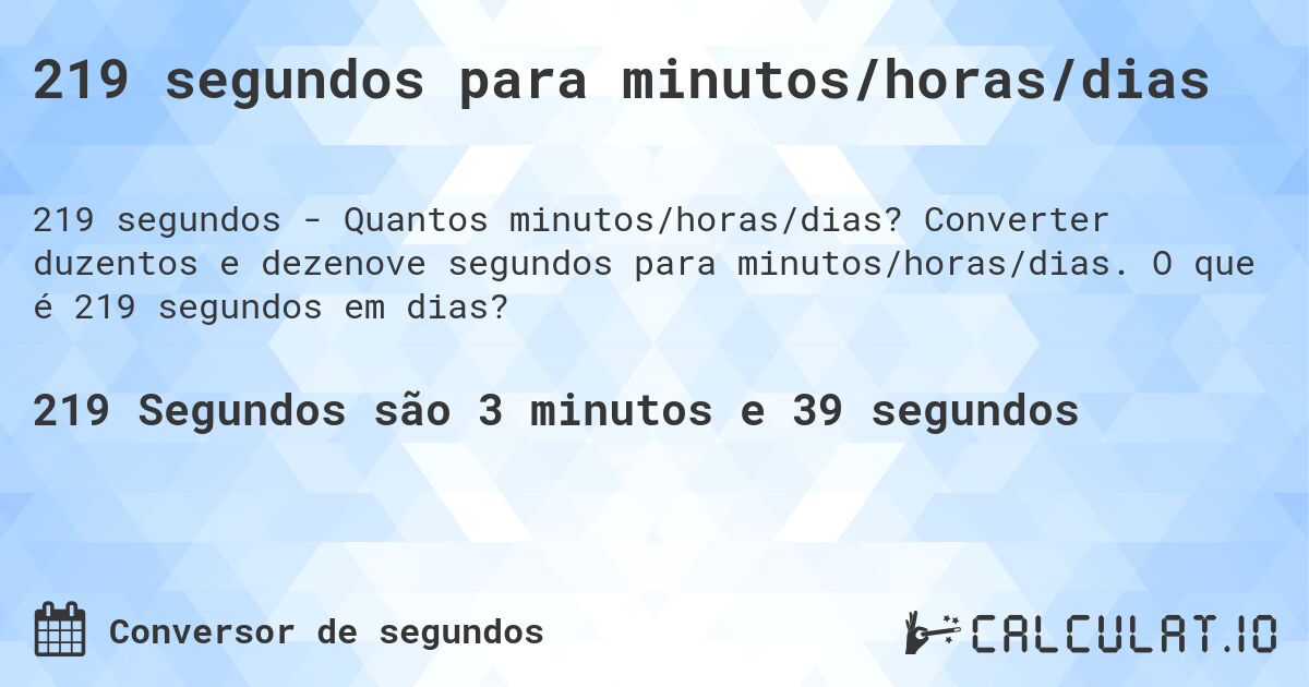 219 segundos para minutos/horas/dias. Converter duzentos e dezenove segundos para minutos/horas/dias. O que é 219 segundos em dias?