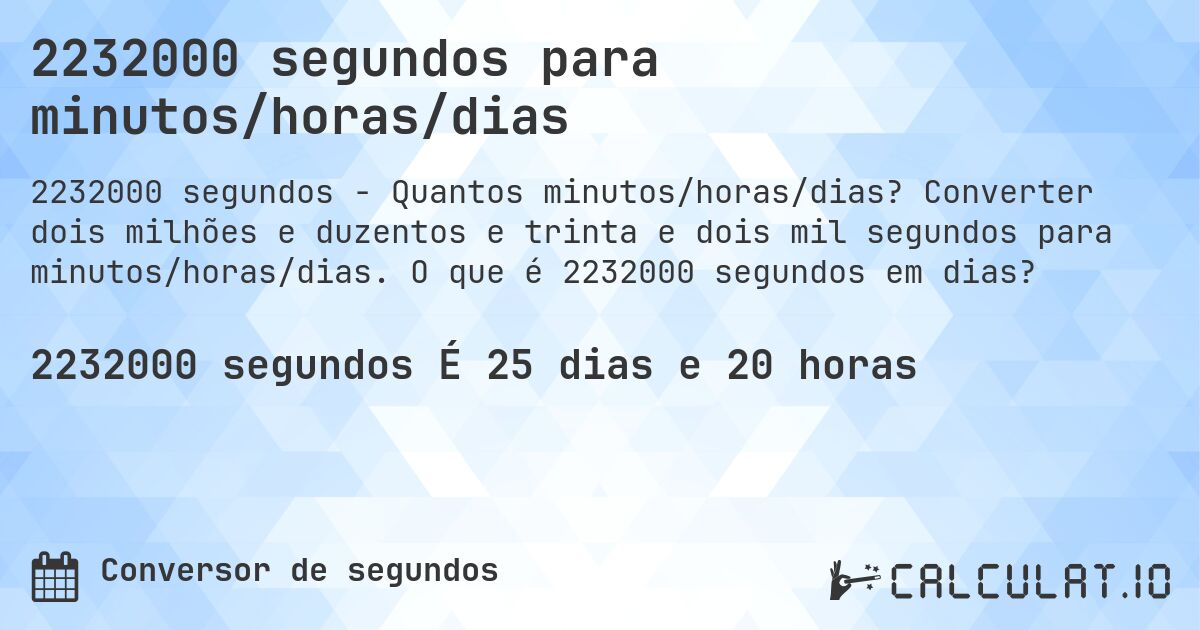 2232000 segundos para minutos/horas/dias. Converter dois milhões e duzentos e trinta e dois mil segundos para minutos/horas/dias. O que é 2232000 segundos em dias?