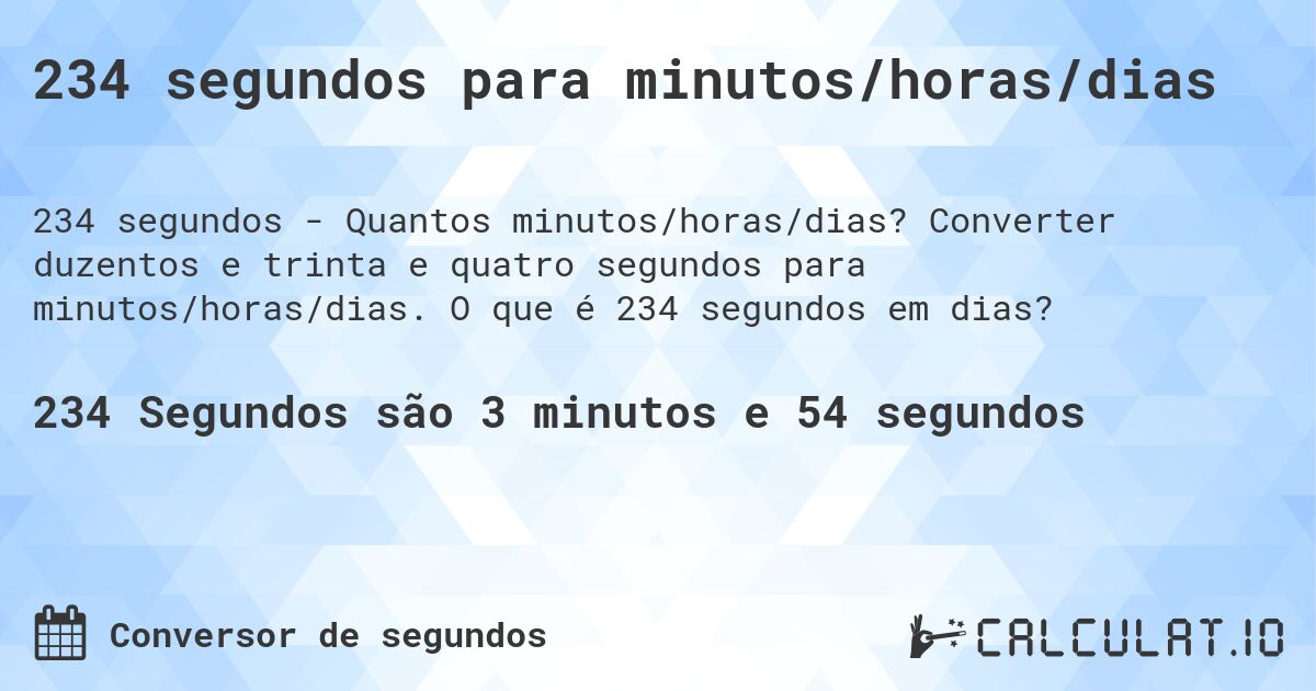 234 segundos para minutos/horas/dias. Converter duzentos e trinta e quatro segundos para minutos/horas/dias. O que é 234 segundos em dias?