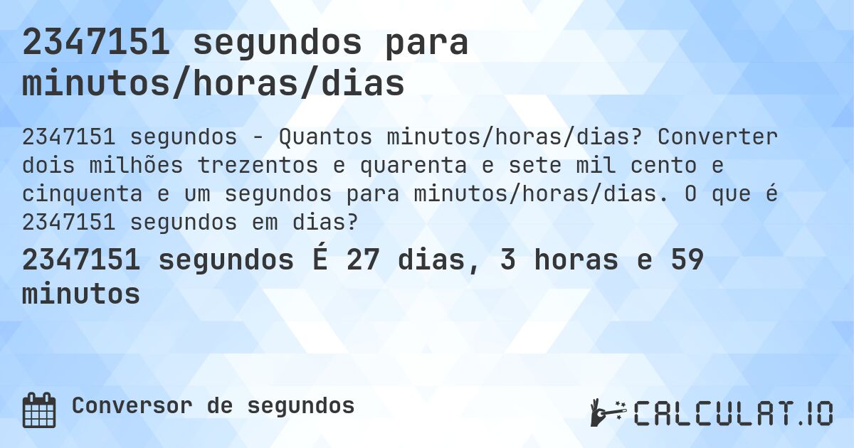 2347151 segundos para minutos/horas/dias. Converter dois milhões trezentos e quarenta e sete mil cento e cinquenta e um segundos para minutos/horas/dias. O que é 2347151 segundos em dias?
