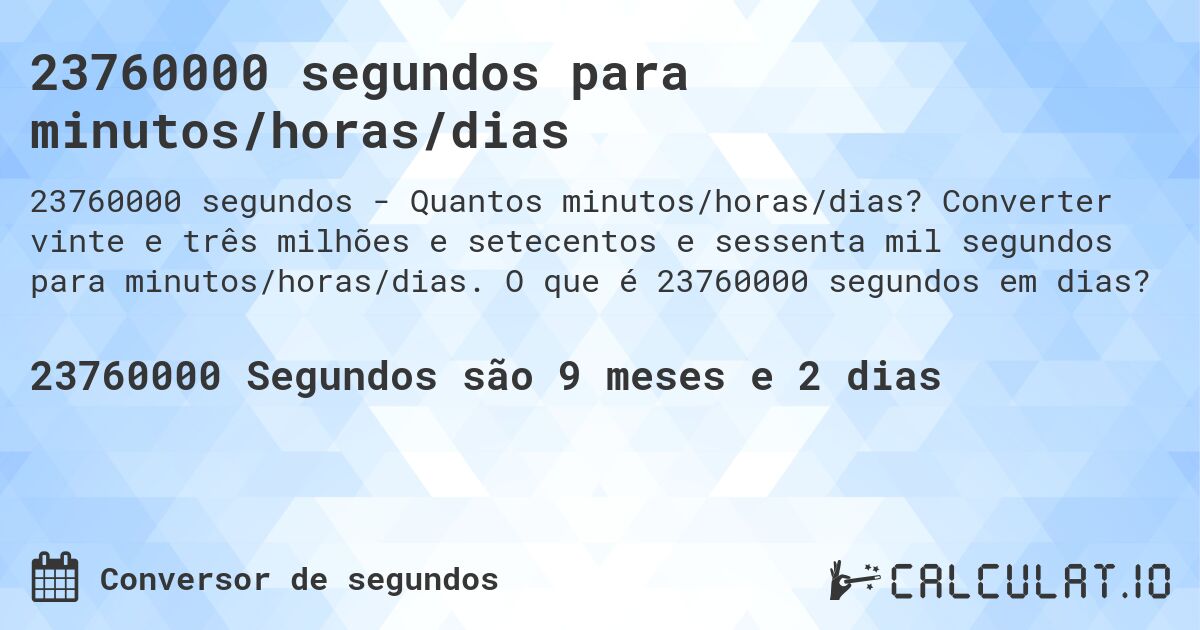 23760000 segundos para minutos/horas/dias. Converter vinte e três milhões e setecentos e sessenta mil segundos para minutos/horas/dias. O que é 23760000 segundos em dias?