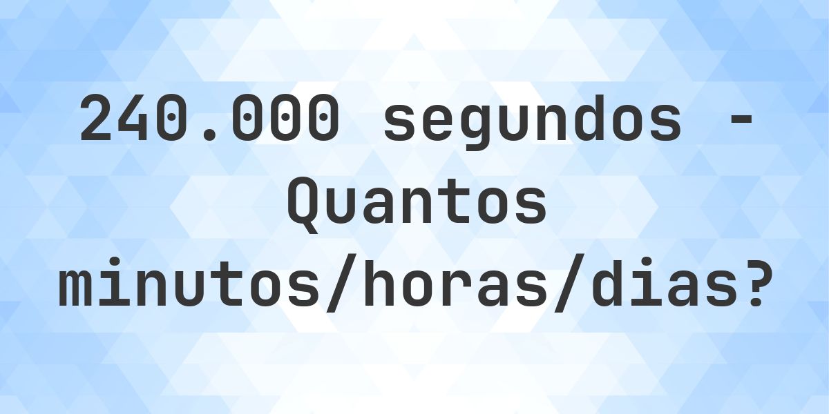 240000 segundos para minutos/horas/dias - Calculatio