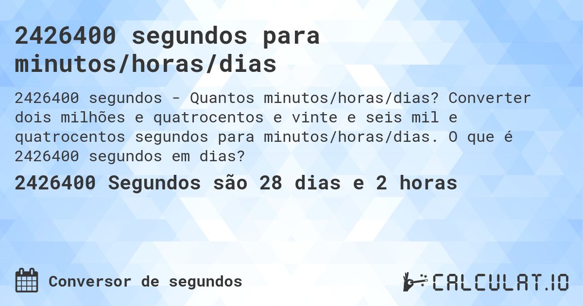 2426400 segundos para minutos/horas/dias. Converter dois milhões e quatrocentos e vinte e seis mil e quatrocentos segundos para minutos/horas/dias. O que é 2426400 segundos em dias?