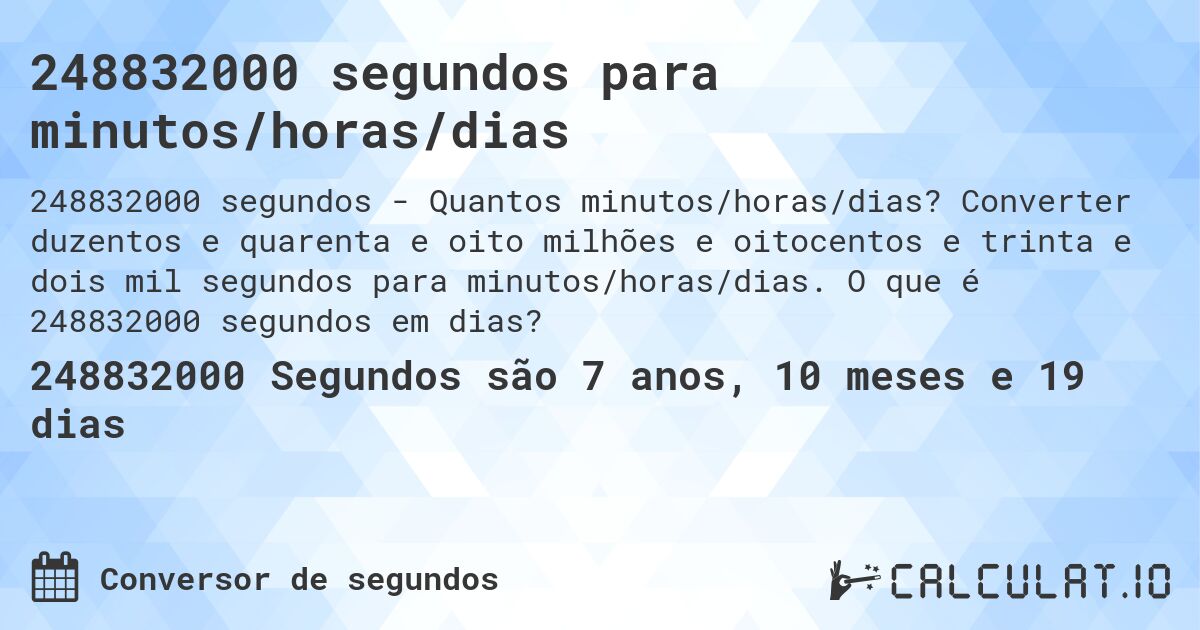 248832000 segundos para minutos/horas/dias. Converter duzentos e quarenta e oito milhões e oitocentos e trinta e dois mil segundos para minutos/horas/dias. O que é 248832000 segundos em dias?