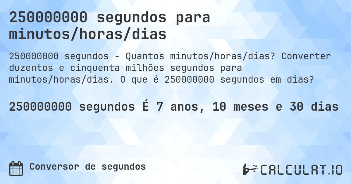 250000000 segundos para minutos/horas/dias. Converter duzentos e cinquenta milhões segundos para minutos/horas/dias. O que é 250000000 segundos em dias?