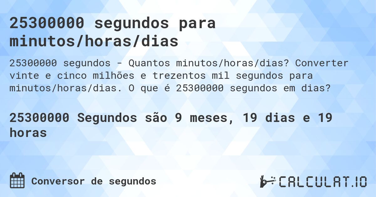 25300000 segundos para minutos/horas/dias. Converter vinte e cinco milhões e trezentos mil segundos para minutos/horas/dias. O que é 25300000 segundos em dias?