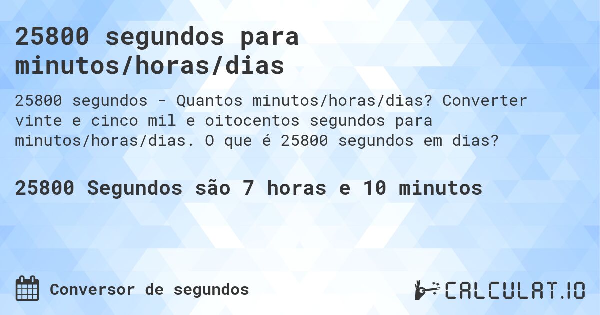 25800 segundos para minutos/horas/dias. Converter vinte e cinco mil e oitocentos segundos para minutos/horas/dias. O que é 25800 segundos em dias?