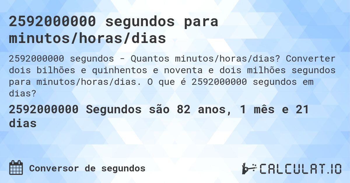 2592000000 segundos para minutos/horas/dias. Converter dois bilhões e quinhentos e noventa e dois milhões segundos para minutos/horas/dias. O que é 2592000000 segundos em dias?