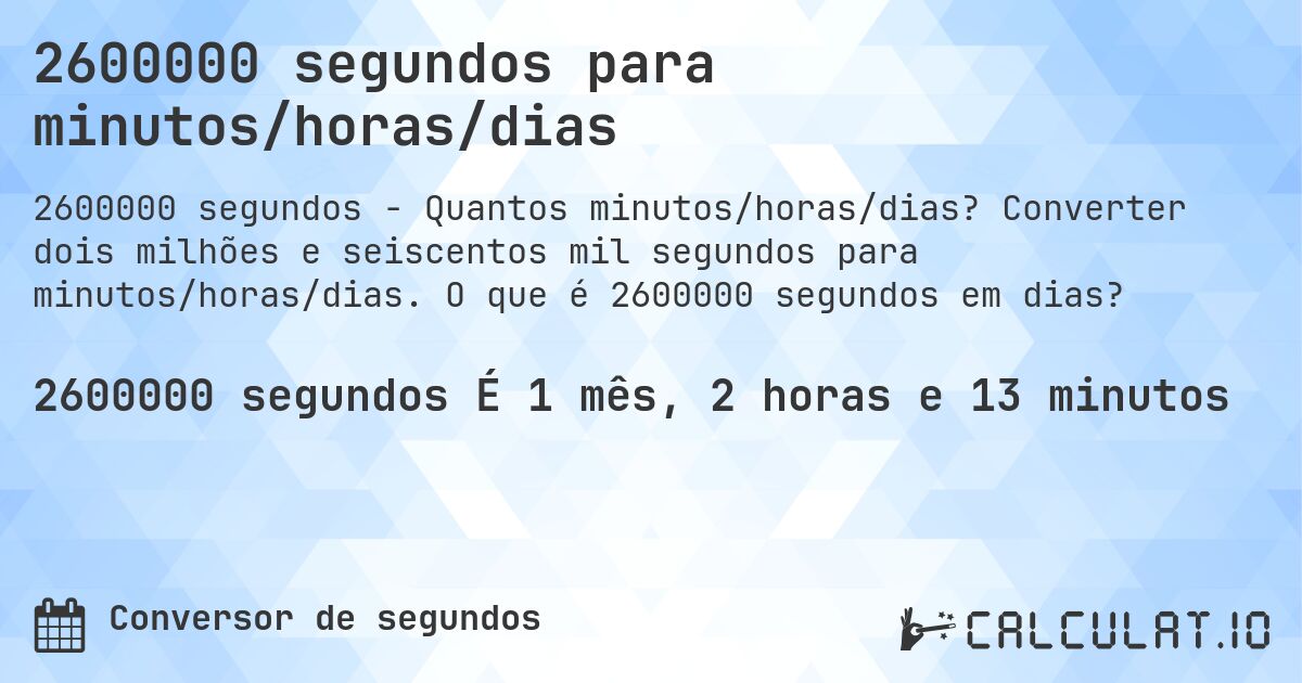 2600000 segundos para minutos/horas/dias. Converter dois milhões e seiscentos mil segundos para minutos/horas/dias. O que é 2600000 segundos em dias?