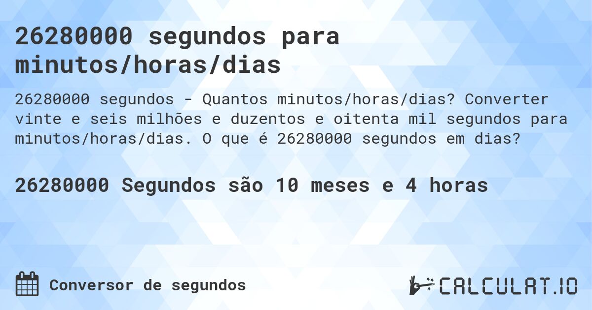 26280000 segundos para minutos/horas/dias. Converter vinte e seis milhões e duzentos e oitenta mil segundos para minutos/horas/dias. O que é 26280000 segundos em dias?