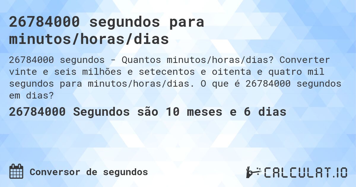 26784000 segundos para minutos/horas/dias. Converter vinte e seis milhões e setecentos e oitenta e quatro mil segundos para minutos/horas/dias. O que é 26784000 segundos em dias?
