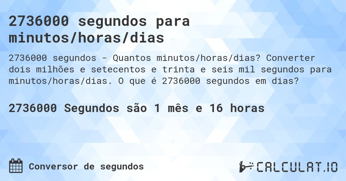 2736000 segundos para minutos/horas/dias. Converter dois milhões e setecentos e trinta e seis mil segundos para minutos/horas/dias. O que é 2736000 segundos em dias?