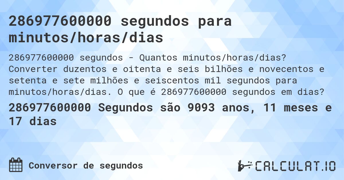 286977600000 segundos para minutos/horas/dias. Converter duzentos e oitenta e seis bilhões e novecentos e setenta e sete milhões e seiscentos mil segundos para minutos/horas/dias. O que é 286977600000 segundos em dias?